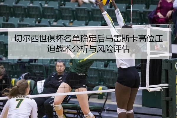 切尔西世俱杯名单确定后马雷斯卡高位压迫战术分析与风险评估